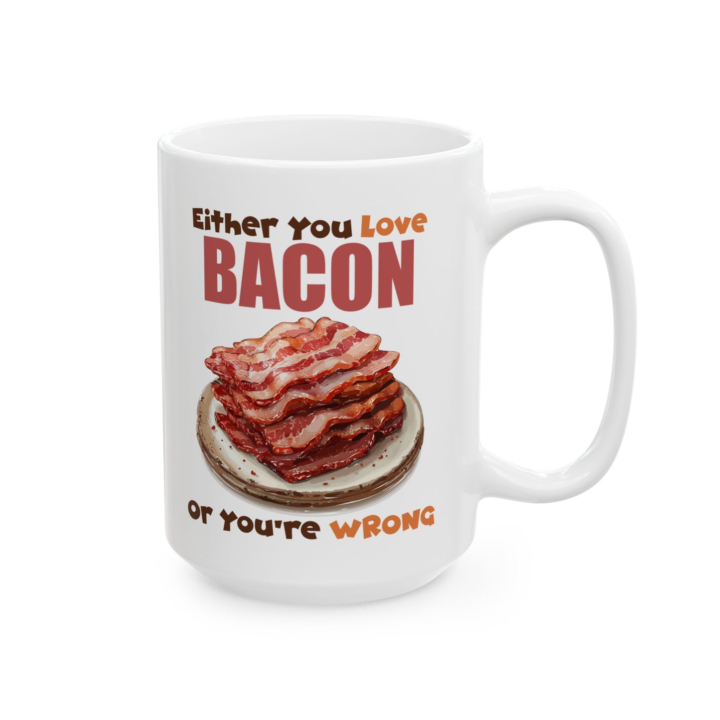 Love Bacon or You're Wrong Ceramic Mug, (11oz, 15oz)