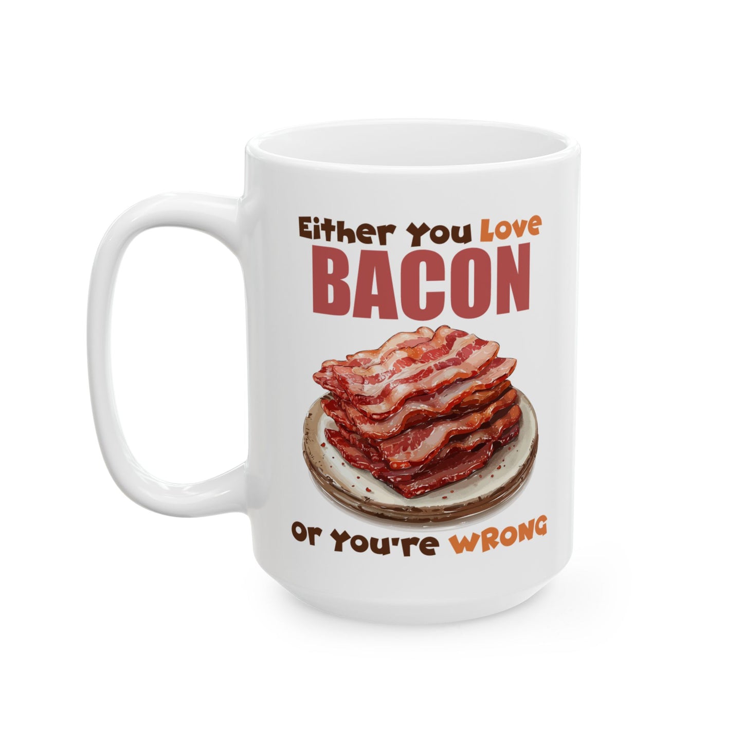 Love Bacon or You're Wrong Ceramic Mug, (11oz, 15oz)